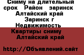 Сниму на длительный срок › Район ­ заринск - Алтайский край, Заринск г. Недвижимость » Квартиры сниму   . Алтайский край